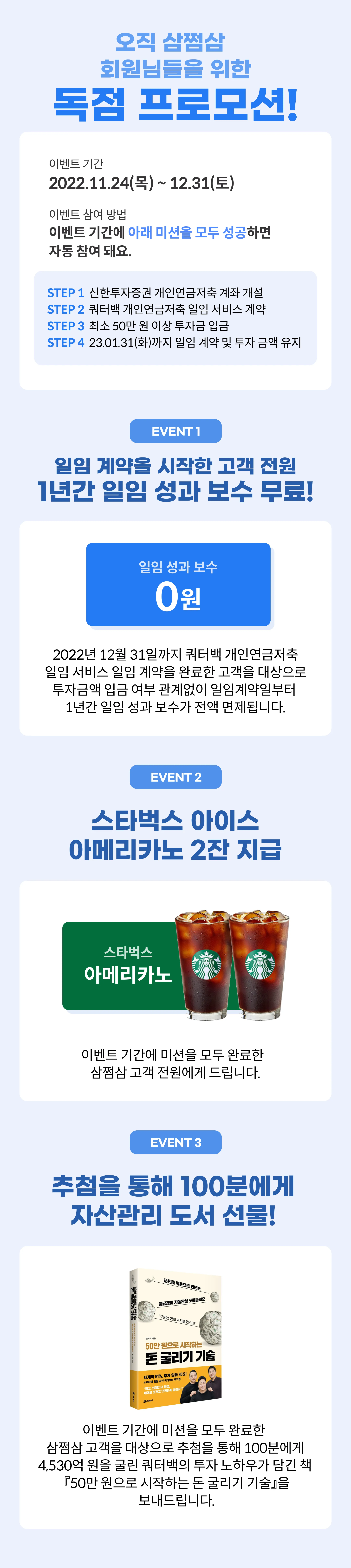 11월 21일부터 12월 31일까지 일임 계약을 시작한 모든 고객은 1년 간 일임 성과 보수가 무료에요. 스타벅스 아이스 아메리나코 2잔 지급 및 추첨을 통해 100분에게 자산관리 도서를 선물합니다.